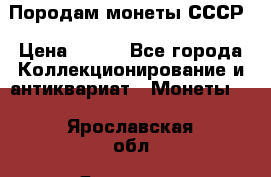 Породам монеты СССР › Цена ­ 300 - Все города Коллекционирование и антиквариат » Монеты   . Ярославская обл.,Ярославль г.